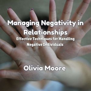 Managing Negativity in Relationships: Effective Techniques for Handling Negative Individuals