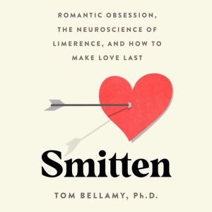 Smitten: Romantic Obsession, the Neuroscience of Limerence, and How to Make Love Last