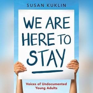 We Are Here to Stay: Voice of Undocumented Young Adults, Susan Kuklin