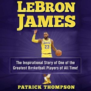 LeBron James The Inspirational Story..., Patrick Thompson