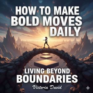 How to Make Bold Moves Daily: Living Beyond Boundaries