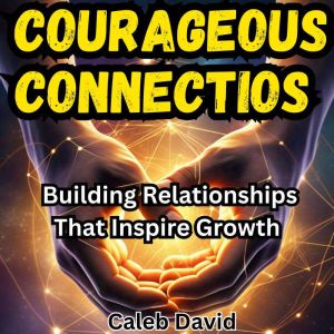 Courageous Connections: Building Relationships That Inspire Growth