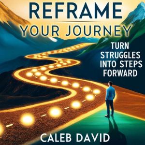 Reframe Your Journey: Turn Struggles Into Steps Forward