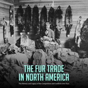The Fur Trade in North America: The History and Legacy of the Competition and Conflicts over Furs