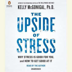 The Upside of Stress Why Stress Is Good for You, and How to Get Good at It, Kelly McGonigal