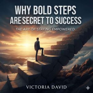 Why Bold Steps Are the Secret to Success: The Art of Staying Empowered