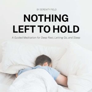 Nothing Left to Hold: A Guided Meditation for Deep Rest, Letting Go, and Sleep