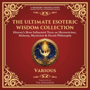 The Ultimate Esoteric Wisdom Collection: The Kybalion, Corpus Hermeticum, The Emerald Tablet, Chaldean Oracles & Many More Her