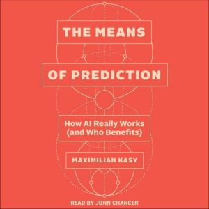 The Means of Prediction: How AI Really Works (and Who Benefits)
