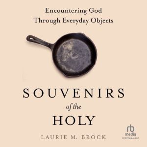 Souvenirs of the Holy: Encountering God Through Everyday Objects