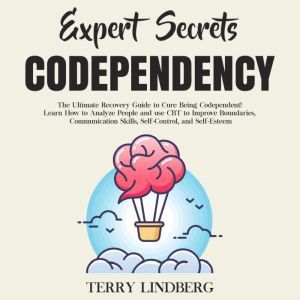 Expert Secrets � Codependency: The Ultimate Recovery Guide to Cure Being Codependent! Learn How to Analyze People and use CBT to Improve Boundaries, Communication Skills, Self-Control, and Self-Esteem., Terry Lindberg