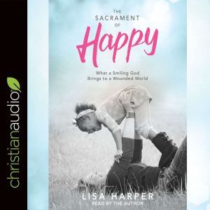 The Sacrament of Happy, Lisa Harper