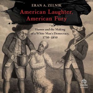 American Laughter, American Fury: Humor and the Making of a White Man's Democracy, 17501850