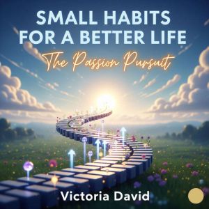 Small Habits for a Better Life: The Passion Pursuit