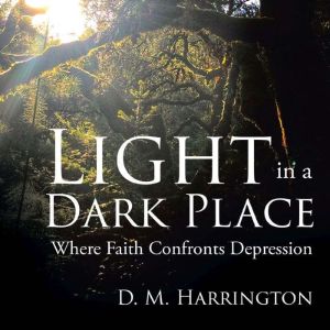 Light in a Dark Place Where Faith Co..., D. M. Harrington