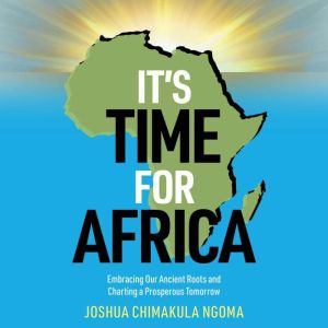 It's Time For Africa: Embracing Our Ancient Roots and Charting a Prosperous Tomorrow