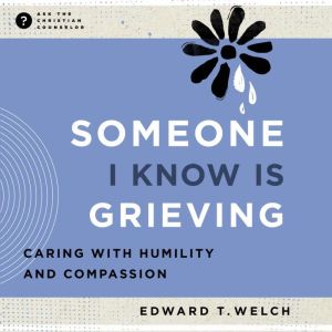 Someone I Know Is Grieving: Caring with Humility and Compassion