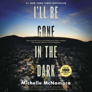 I'll Be Gone in the Dark: One Woman's Obsessive Search for the Golden State Killer, Michelle McNamara