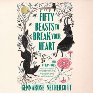Fifty Beasts to Break Your Heart, GennaRose Nethercott