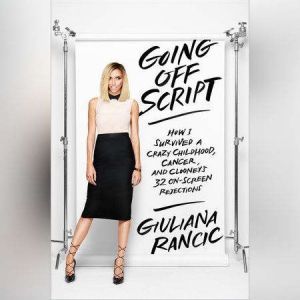 Going Off Script: How I Survived a Crazy Childhood, Cancer, and Clooney's 32 On-Screen Rejections
