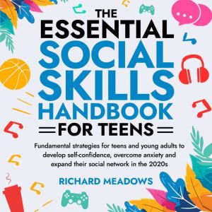 The Essential Social Skills Handbook for Teens: Fundamental strategies for teens and young adults to improve self-confidence,