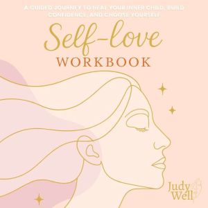 Self-Love Workbook: A Guided Journey to Heal Your Inner Child, Build Confidence, and Choose Yourself
