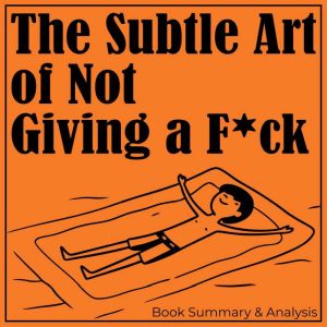 The Subtle Art of Not Giving a F*ck: Book Summary & Analysis