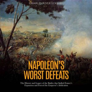 Napoleons Worst Defeats The History..., Charles River Editors