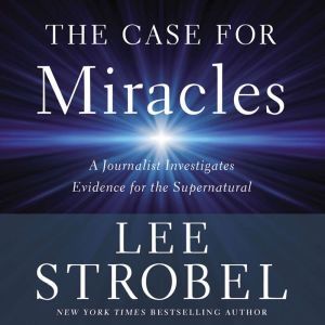 The Case for Miracles: A Journalist Investigates Evidence for the Supernatural, Lee Strobel