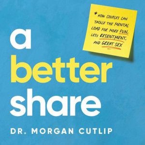 A Better Share: How Couples Can Tackle the Mental Load for More Fun, Less Resentment, and Great Sex