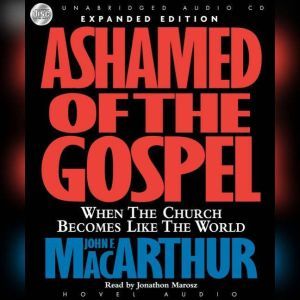 Ashamed of the Gospel: When the Church Becomes Like the World, John MacArthur