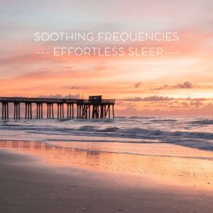 Soothing Frequencies  Effortless Sleep: 11 Healing Soundscapes to Calm the Mind and Guide You Gently Into Sleep