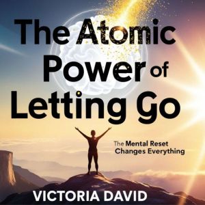The Atomic Power of Letting Go: The Mental Reset That Changes Everything