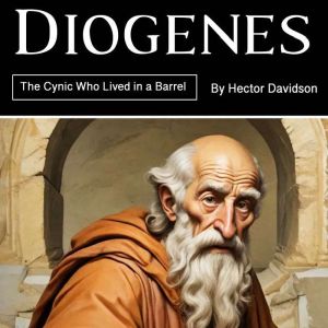 Diogenes: The Cynic Who Lived in a Barrel
