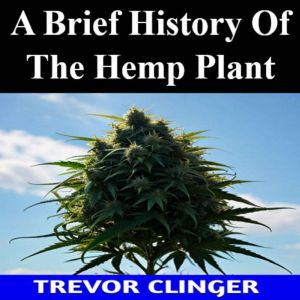 A Brief History Of The Hemp Plant, Trevor Clinger