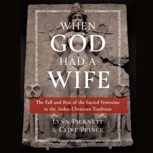 When God Had a Wife: The Fall and Rise of the Sacred Feminine in the Judeo-Christian Tradition, Lynn Picknett