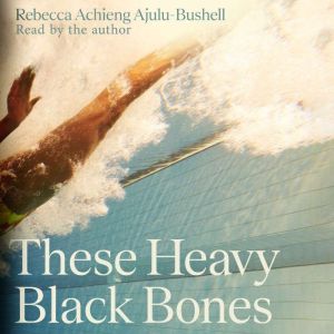 These Heavy Black Bones, Rebecca Achieng AjuluBushell