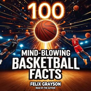 100 Mind-Blowing Basketball Facts: 100 Jaw-Dropping Moments That Changed the Game Forever