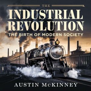 The Industrial Revolution  The Birth..., Austin Mckinney