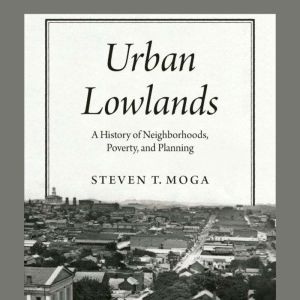 Urban Lowlands: A History of Neighborhoods, Poverty, and Planning
