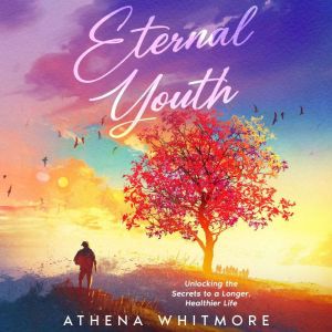 Eternal Youth: Unlocking the Secrets to a Longer, Healthier Life