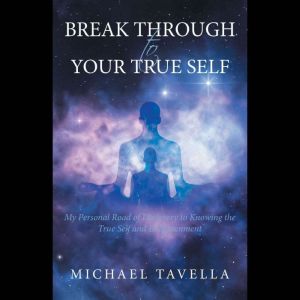 Break Through to Your True Self: My Personal Road of Discovery to Knowing the True Self and Enlightenment