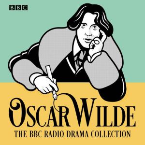 The Oscar Wilde BBC Radio Drama Collection: Five full-cast productions