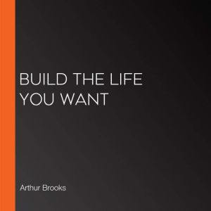 Build the Life You Want, Arthur Brooks
