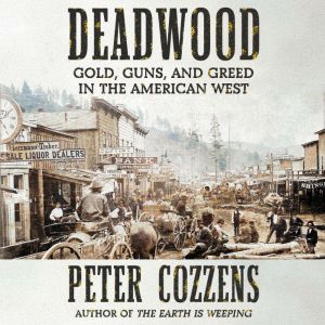 Deadwood: Gold, Guns, and Greed in the American West