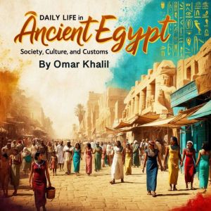 Daily Life in Ancient Egypt: Society, Culture, and Customs