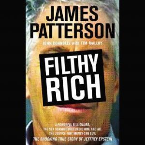 Filthy Rich: A Powerful Billionaire, the Sex Scandal that Undid Him, and All the Justice that Money Can Buy: The Shocking True Story of Jeffrey Epstein, James Patterson