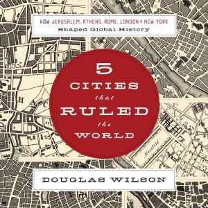 Five Cities that Ruled the World: How  Jerusalem, Athens, Rome, London, and New York Shaped Global History