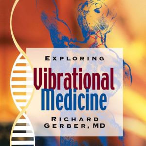 Exploring Vibrational Medicine, Richard Gerber, MD