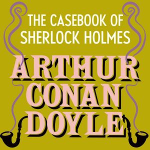 The CaseBook of Sherlock Holmes, Arthur Conan Doyle